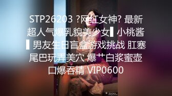 STP26203 ?网红女神? 最新超人气爆乳貌美少女▌小桃酱▌男友生日盲盒游戏挑战 肛塞尾巴玩弄美穴 爆艹白浆蜜壶口爆吞精 VIP0600