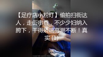 【足疗店小粉灯】偷拍扫街达人，走街串巷，不少少妇纳入胯下，干得娇喘高潮不断！真实 (1)