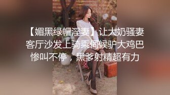 【媚黑绿帽淫妻】让大奶骚妻客厅沙发上骑乘伺候驴大鸡巴惨叫不停，黑爹射精超有力