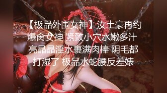 【极品外围女神】汝土豪再约爆肏女神 紧致小穴水嫩多汁 亮晶晶淫水裹满肉棒 阴毛都打湿了 极品水蛇腰反差婊