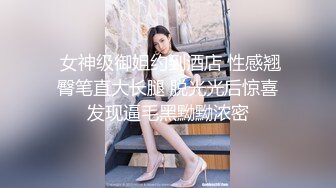 【极品萝莉??震撼来袭】极品在校学生女神『贝贝』最新性爱私拍第四弹 车震跪舔啪啪 户外露出 小穴又嫩又紧 高清720P版