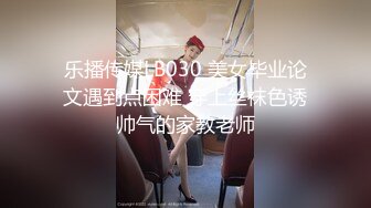 乐播传媒LB030 美女毕业论文遇到点困难 穿上丝袜色诱帅气的家教老师