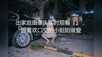 出家庭摄像头实时观看『』，跟喜欢口交的小姐姐做爱