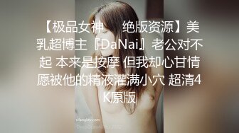 【极品女神❤️绝版资源】美乳超博主『DaNai』老公对不起 本来是按摩 但我却心甘情愿被他的精液灌满小穴 超清4K原版