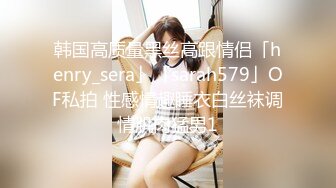 韩国高质量黑丝高跟情侣「henry_sera」「sarah579」OF私拍 性感情趣睡衣白丝袜调情肌肉猛男1