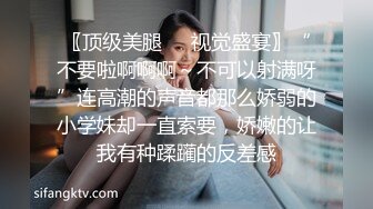 〖顶级美腿❤️视觉盛宴〗“不要啦啊啊啊～不可以射满呀”连高潮的声音都那么娇弱的小学妹却一直索要，娇嫩的让我有种蹂躏的反差感