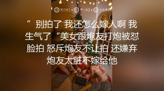 ”别拍了 我还怎么嫁人啊 我生气了“美女跟炮友打炮被怼脸拍 怒斥炮友不让拍 还嫌弃炮友太脏不嫁给他