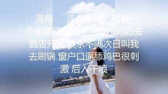 ✿海角❤️淫母大神✿ 我有一个单亲骚妈妈✿ 后爸和妈妈去酒店开发 欲求不满次日叫我去刷锅 窗户口逼舔鸡巴很刺激 后入干喷