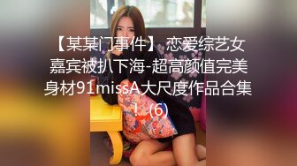 【某某门事件】 恋爱综艺女嘉宾被扒下海-超高颜值完美身材91missA大尺度作品合集！ (6)