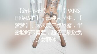 【新片速遞】 ♈♈♈【PANS国模私拍】，清纯大学生，【梦梦】，大尺度三点尽露，半露脸略带害羞，超清画质欣赏少女胴体！