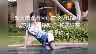 超火爆香港网红美少女闺蜜『马苏儿』劲爆新作-和表妹茶话会时间停止