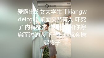 爱露出的女大学生『kiangwdeicgi』前面突然有人 吓死了 内裤都来不及穿，和你擦肩而过的人 下一秒能就会撩起裙子