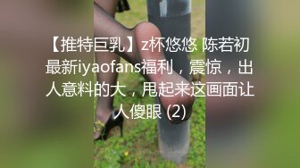 【推特巨乳】z杯悠悠 陈若初 最新iyaofans福利，震惊，出人意料的大，甩起来这画面让人傻眼 (2)