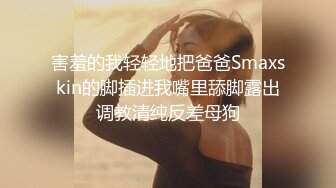 害羞的我轻轻地把爸爸Smaxskin的脚插进我嘴里舔脚露出调教清纯反差母狗