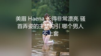 美眉 Haena 长得非常漂亮 骚首弄姿的主动勾引 哪个男人不上套