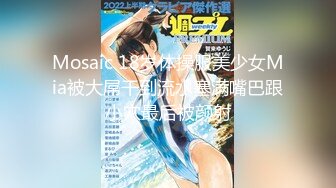 Mosaic 18岁体操服美少女Mia被大屌干到流水塞满嘴巴跟小穴最后被颜射