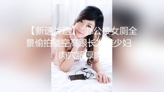 【新速片遞】  办公楼女厕全景偷拍镂空高跟长发美少妇❤️肉穴肥厚肉瓣