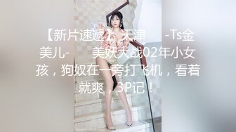 【新片速遞】 天津❤️-Ts金美儿-❤️ 美妖大战02年小女孩，狗奴在一旁打飞机，看着就爽，3P记！