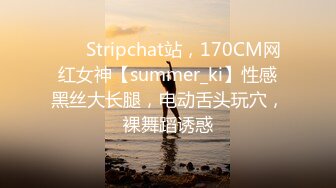 ❤️ Stripchat站，170CM网红女神【summer_ki】性感黑丝大长腿，电动舌头玩穴，裸舞蹈诱惑