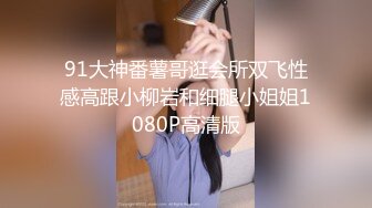 91大神番薯哥逛会所双飞性感高跟小柳岩和细腿小姐姐1080P高清版