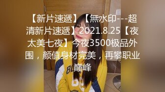 【新片速遞】【無水印---超清新片速遞】2021.8.25【夜太美七夜】今夜3500极品外围，颜值身材完美，再攀职业巅峰