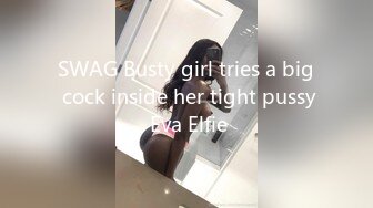 SWAG Busty girl tries a big cock inside her tight pussy Eva Elfie