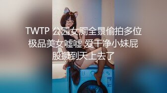 TWTP 公园女厕全景偷拍多位极品美女嘘嘘 爱干净小妹屁股撅到天上去了