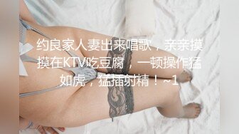 约良家人妻出来唱歌，亲亲摸摸在KTV吃豆腐，一顿操作猛如虎，猛插射精！~1