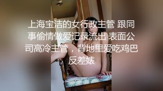 上海宝洁的女行政主管 跟同事偷情做爱记录流出 表面公司高冷主管，背地里爱吃鸡巴反差婊