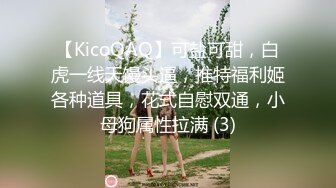 【KicoQAQ】可盐可甜，白虎一线天馒头逼，推特福利姬各种道具，花式自慰双通，小母狗属性拉满 (3)