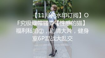 ⚫️⚫️【11月无水印订阅】OF究极绿帽骚妻【性感的猫】福利私拍②，剧情大片，健身室6P混战大乱交