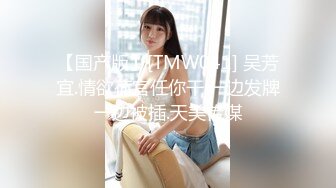 【国产版】[TMW041] 吴芳宜.情欲荷官任你干.一边发牌一边被插.天美传媒