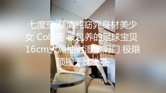 七度空间 清纯窈窕身材美少女 Cola酱 被包养的足球宝贝 16cm大屌抽射湿嫩阴门 极限顶撞无比上头