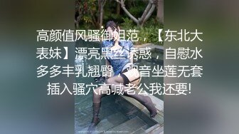 高颜值风骚御姐范，【东北大表妹】漂亮黑丝诱惑，自慰水多多丰乳翘臀，观音坐莲无套插入骚穴高喊老公我还要!