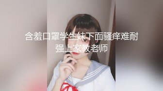 含羞口罩学生妹下面骚痒难耐强上家教老师