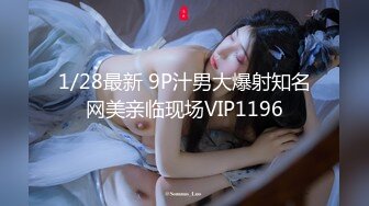 1/28最新 9P汁男大爆射知名网美亲临现场VIP1196