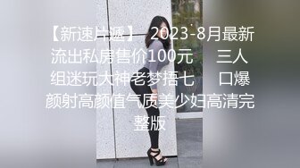 【新速片遞】  2023-8月最新流出私房售价100元❤️三人组迷玩大神老梦捂七❤️口爆颜射高颜值气质美少妇高清完整版