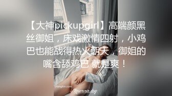 【大神pickupgirl】高端颜黑丝御姐，床戏激情四射，小鸡巴也能战得热火朝天，御姐的嘴含舔鸡巴 就是爽！