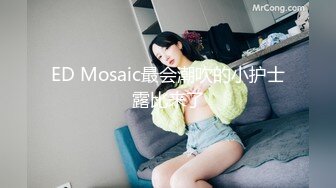 ED Mosaic最会潮吹的小护士露比来了