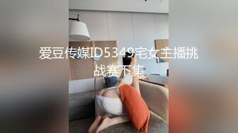 爱豆传媒ID5349宅女主播挑战赛下集