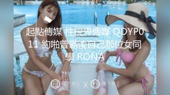 起點傳媒 性視界傳媒 QDYP011 約啪曾霸淩自己那位女同學 RONA