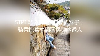 STP16524 高颜值长裙妹子，骑乘抱着抽插猛操呻吟诱人