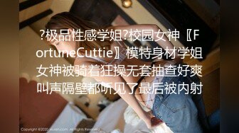 ?极品性感学姐?校园女神〖FortuneCuttie〗模特身材学姐女神被骑着狂操无套抽查好爽叫声隔壁都听见了最后被内射