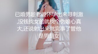 已婚男趁老婆怀孕出来寻刺激,没钱找女的就找个伪娘心真大,还说射出来就完事了管他是男是女