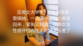 ✅反差女大学生✅在女友宿舍里操她，一边操一边担心舍友回来，紧张又刺激，文静女友性感开档肉丝大长腿太反差了