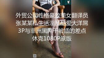 外贸公司性格豪放美女翻译员张某某私生活淫乱酷爱大洋屌3P与非洲黑屌干被插的差点休克1080P原版