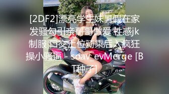 [2DF2]漂亮学生妹暑假在家发骚勾引亲哥哥做爱 性感jk制服 口交上位骑乘后入疯狂操小骚逼 - soav_evMerge [BT种子]