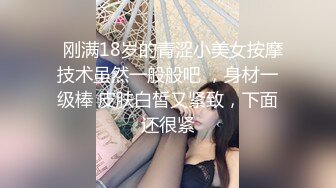   刚满18岁的青涩小美女按摩技术虽然一般般吧 ，身材一级棒 皮肤白皙又紧致，下面还很紧