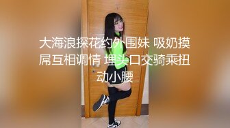 大海浪探花约外围妹 吸奶摸屌互相调情 埋头口交骑乘扭动小腰