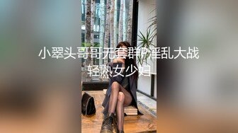 小翠头哥哥无套群P淫乱大战轻熟女少妇